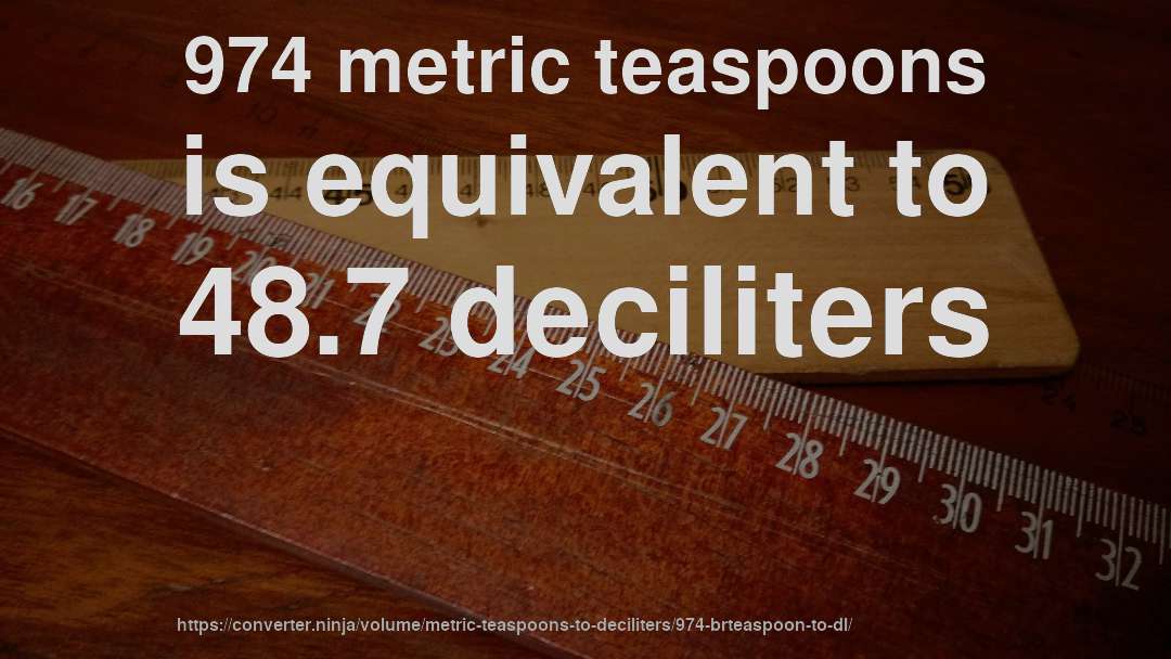 974 metric teaspoons is equivalent to 48.7 deciliters