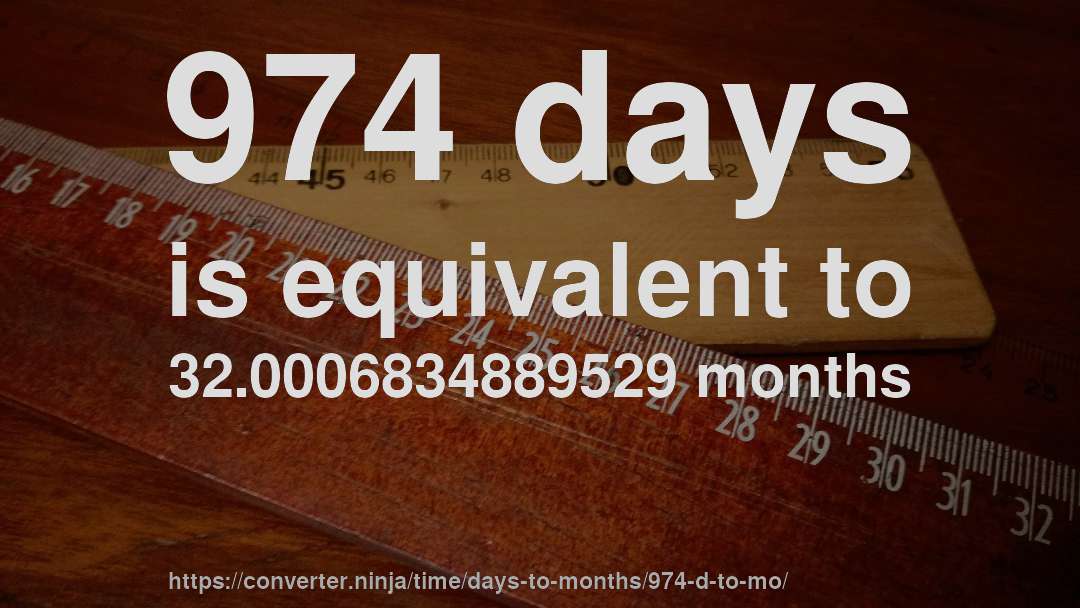 974 days is equivalent to 32.0006834889529 months