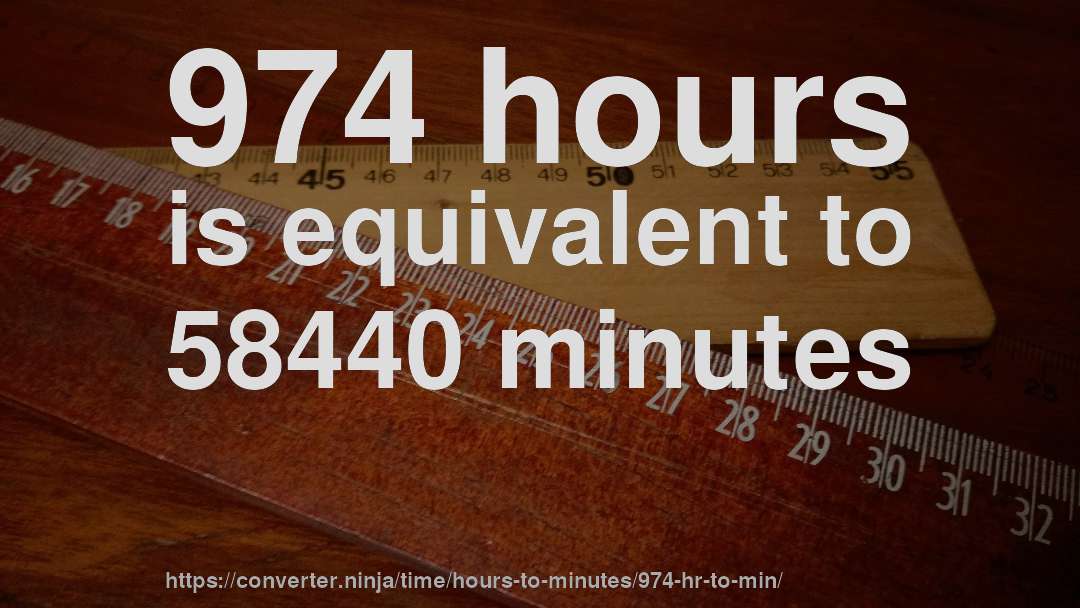974 hours is equivalent to 58440 minutes