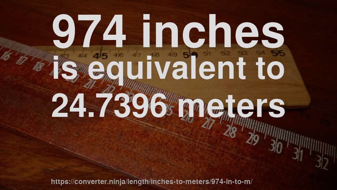 974 inches is equivalent to 24.7396 meters