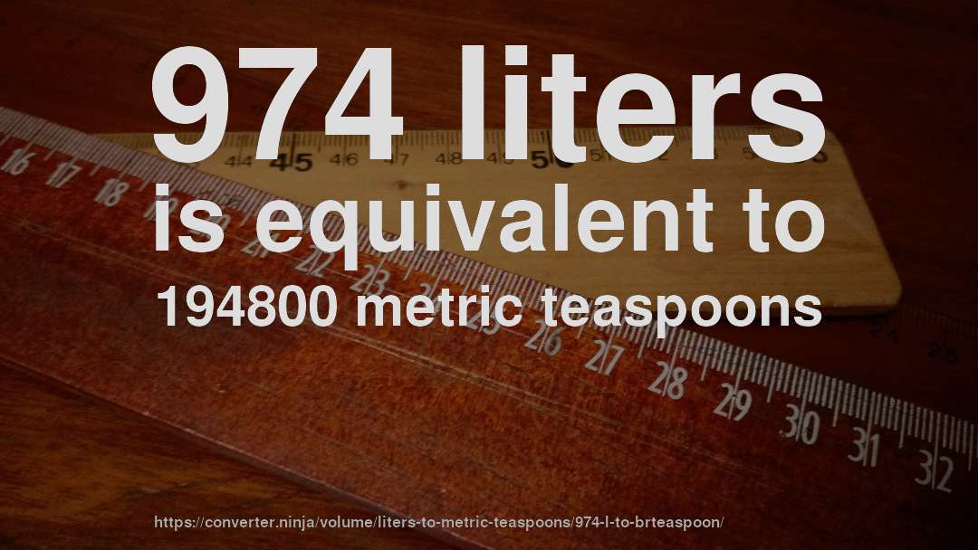 974 liters is equivalent to 194800 metric teaspoons