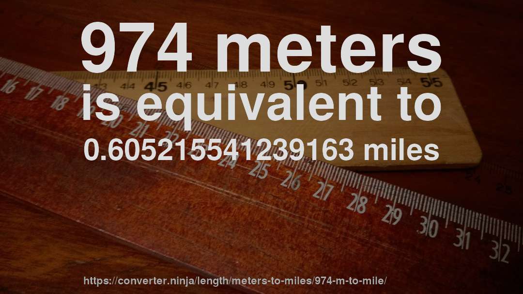 974 meters is equivalent to 0.605215541239163 miles