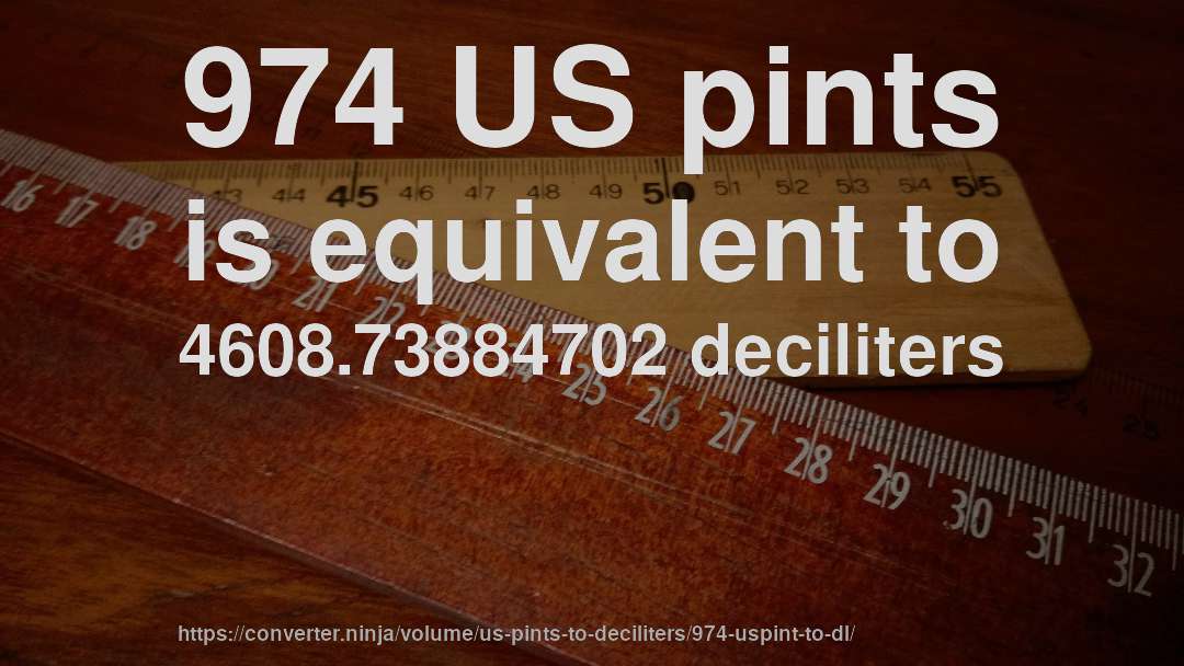 974 US pints is equivalent to 4608.73884702 deciliters