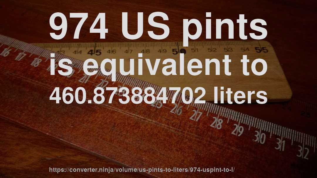 974 US pints is equivalent to 460.873884702 liters