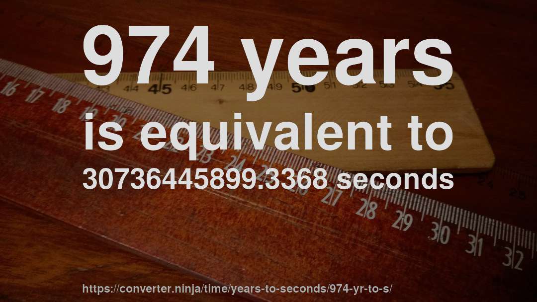 974 years is equivalent to 30736445899.3368 seconds