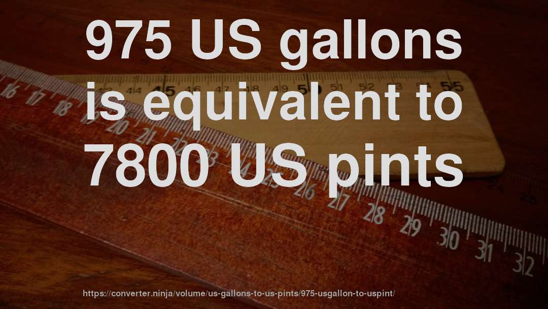 975 US gallons is equivalent to 7800 US pints