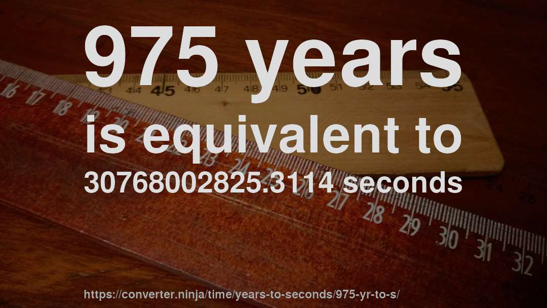 975 years is equivalent to 30768002825.3114 seconds