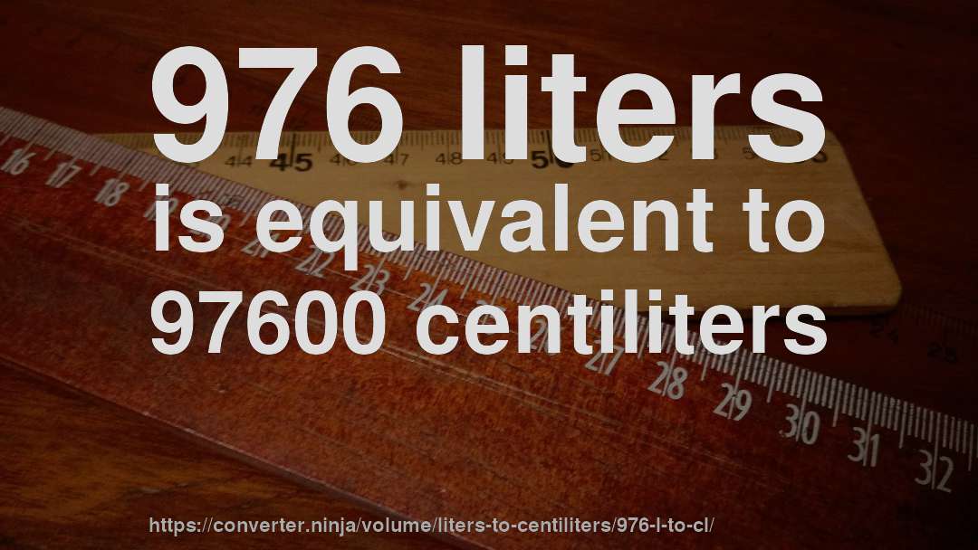 976 liters is equivalent to 97600 centiliters