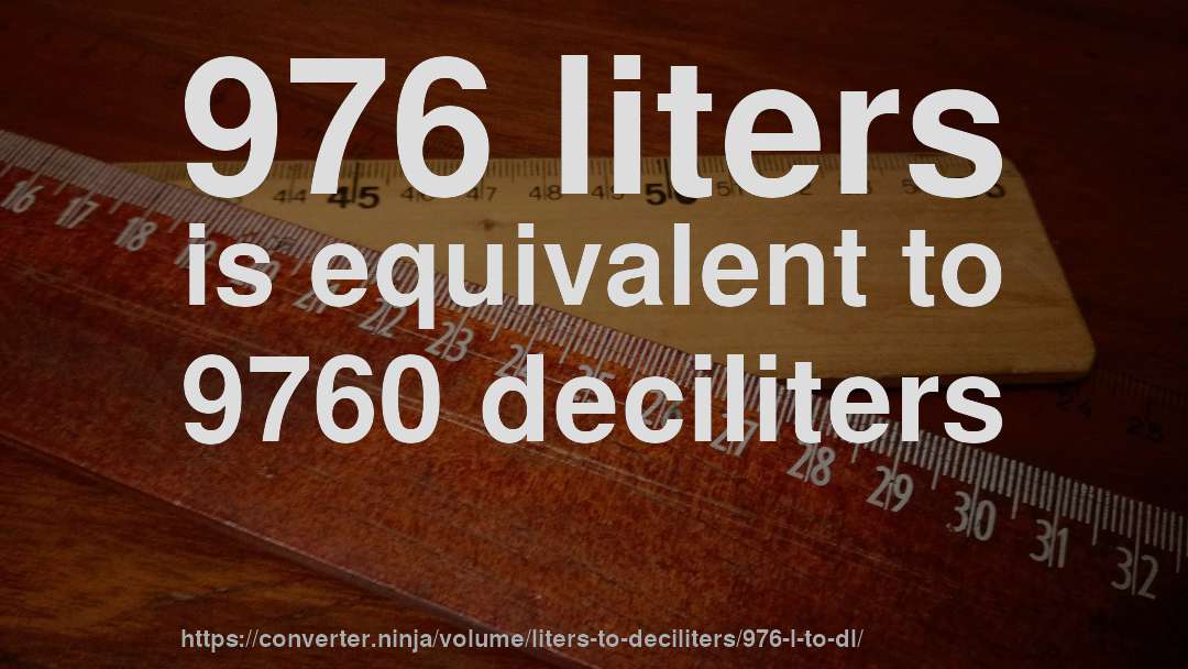 976 liters is equivalent to 9760 deciliters