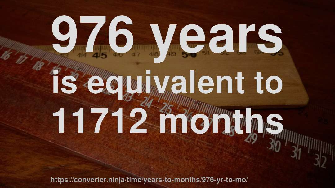 976 years is equivalent to 11712 months