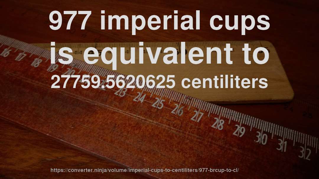977 imperial cups is equivalent to 27759.5620625 centiliters
