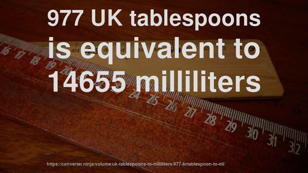 977 UK tablespoons is equivalent to 14655 milliliters