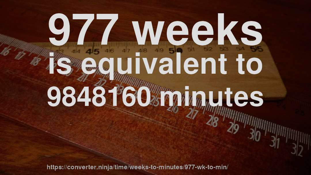977 weeks is equivalent to 9848160 minutes