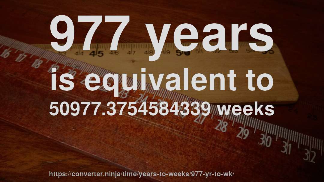 977 years is equivalent to 50977.3754584339 weeks