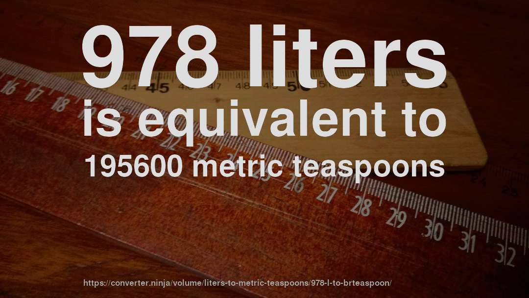 978 liters is equivalent to 195600 metric teaspoons