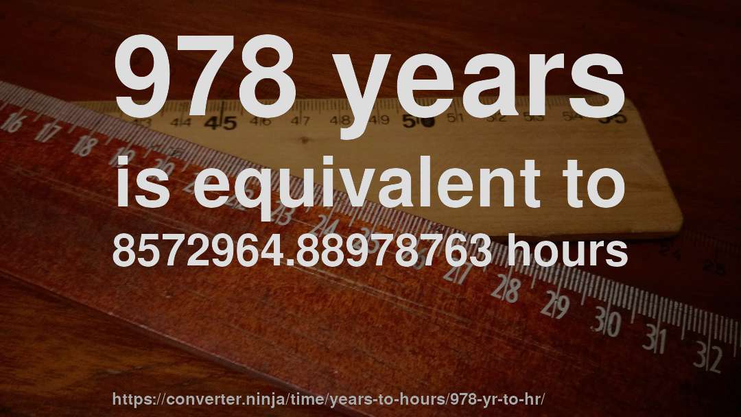 978 years is equivalent to 8572964.88978763 hours