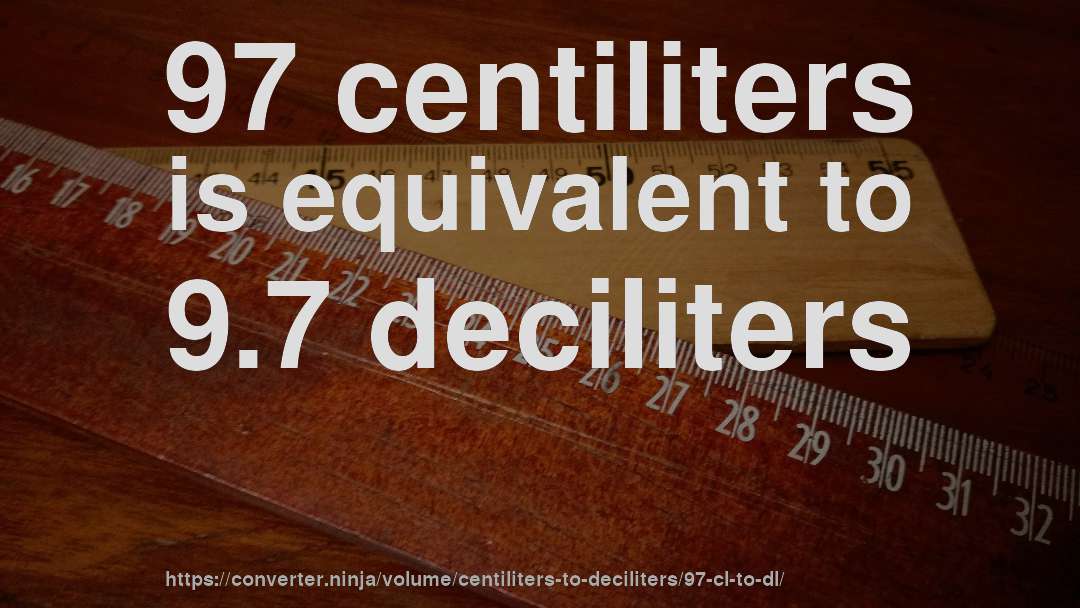 97 centiliters is equivalent to 9.7 deciliters