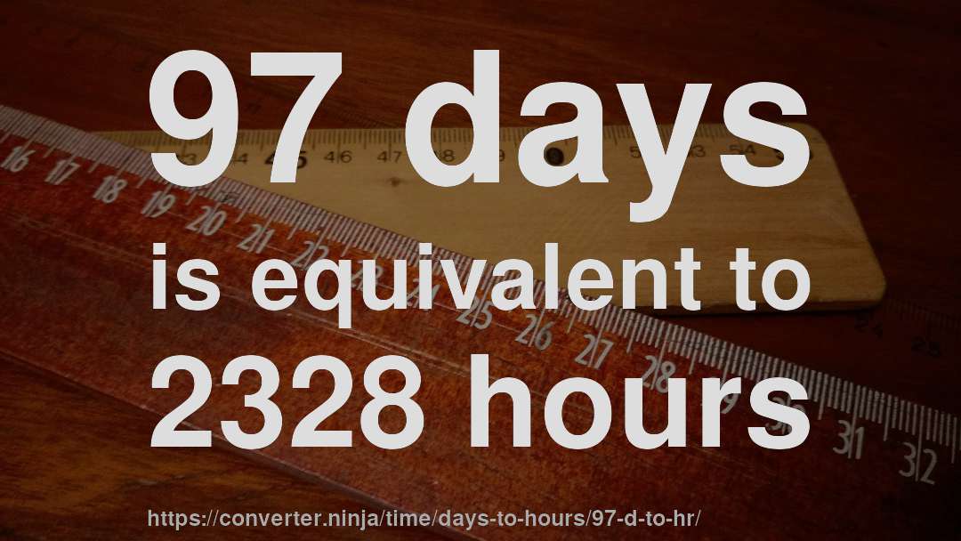 97 days is equivalent to 2328 hours
