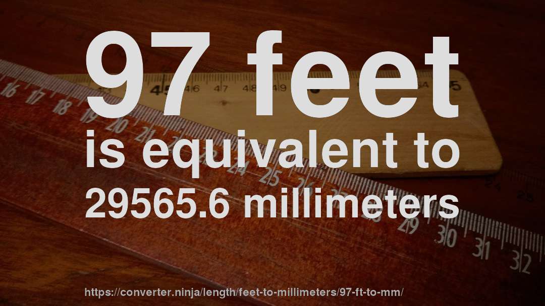 97 feet is equivalent to 29565.6 millimeters