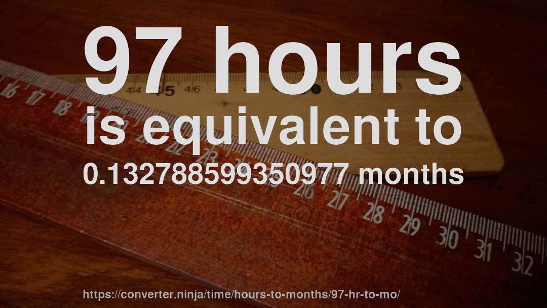 97 hours is equivalent to 0.132788599350977 months