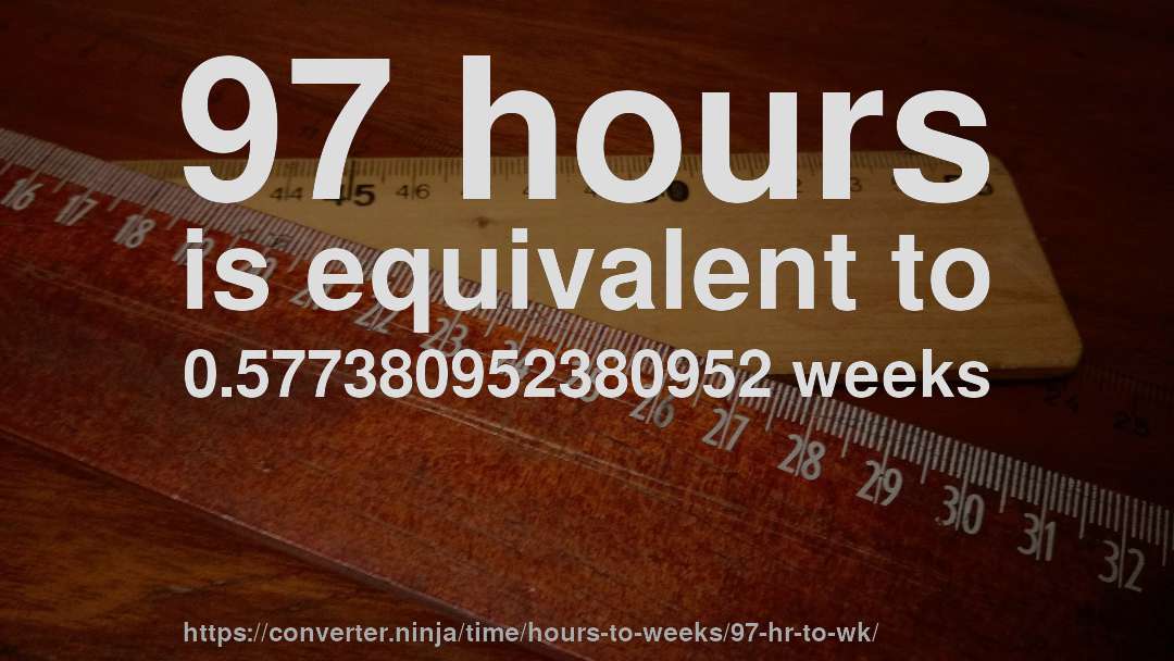 97 hours is equivalent to 0.577380952380952 weeks