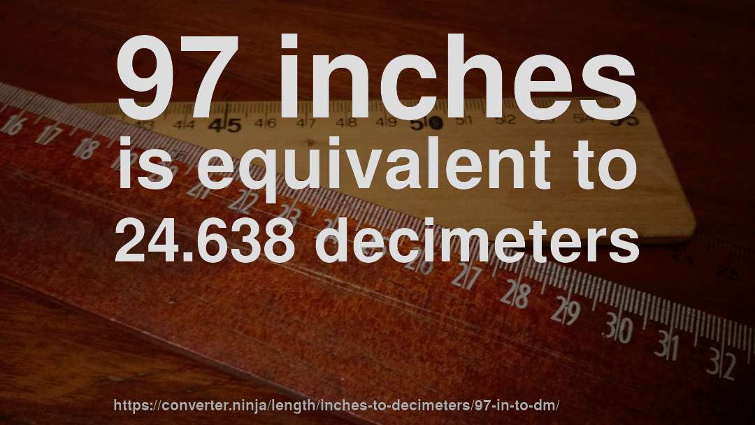 97 inches is equivalent to 24.638 decimeters