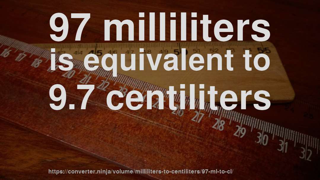 97 milliliters is equivalent to 9.7 centiliters
