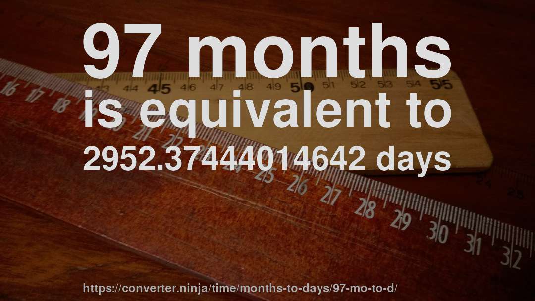 97 months is equivalent to 2952.37444014642 days