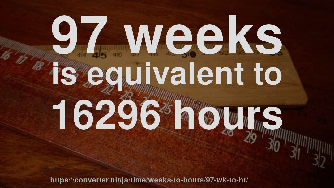 97 weeks is equivalent to 16296 hours