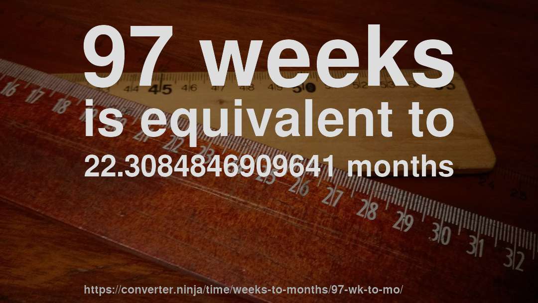 97 weeks is equivalent to 22.3084846909641 months
