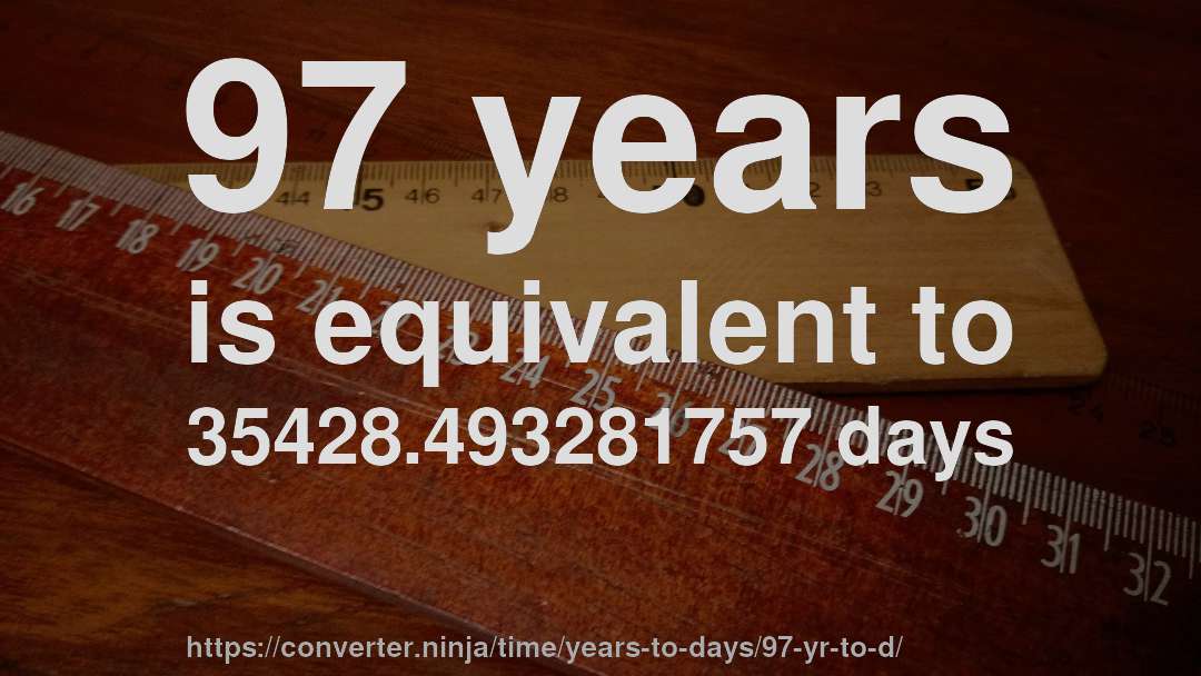 97 years is equivalent to 35428.493281757 days