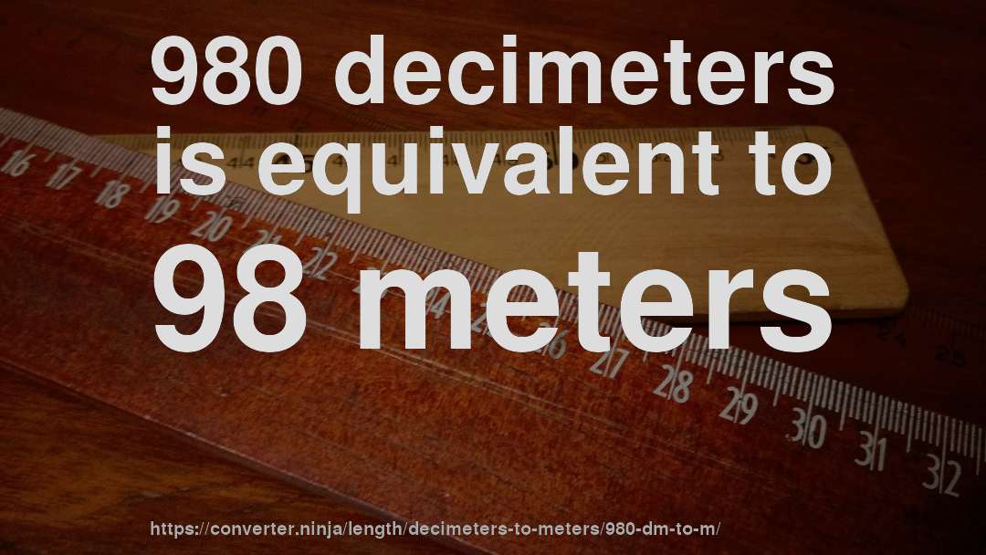 980 decimeters is equivalent to 98 meters