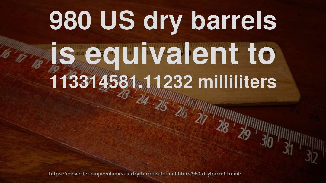 980 US dry barrels is equivalent to 113314581.11232 milliliters