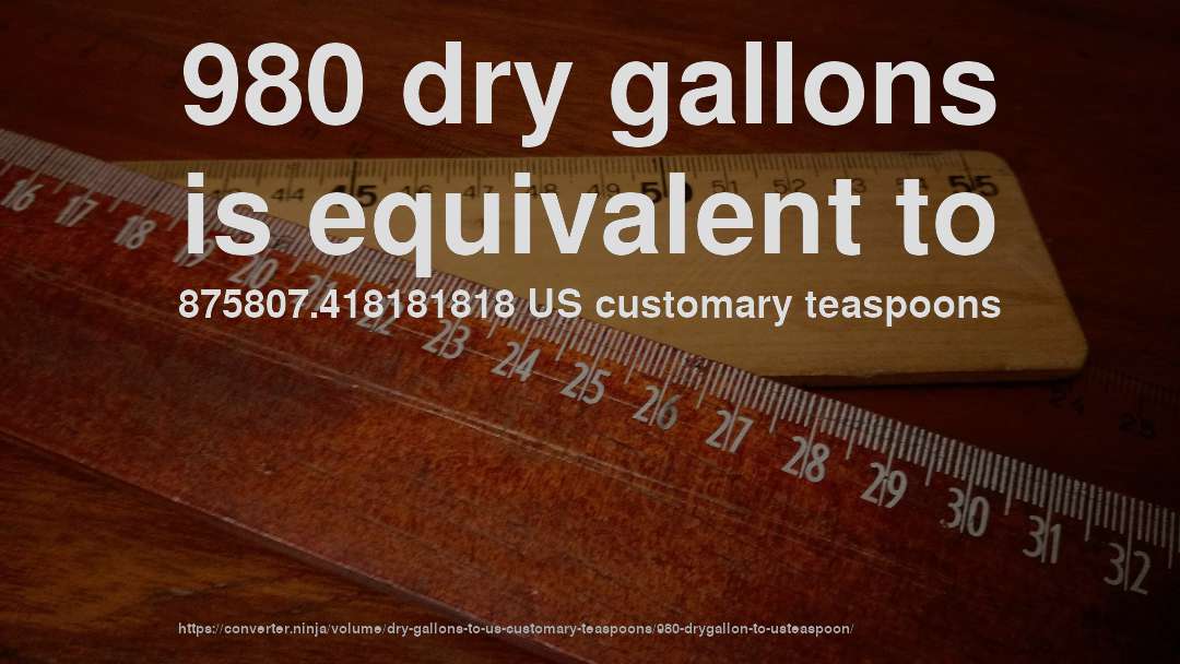 980 dry gallons is equivalent to 875807.418181818 US customary teaspoons