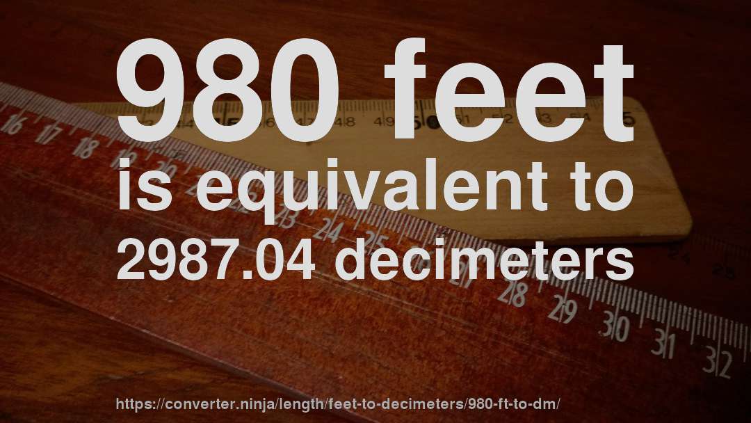 980 feet is equivalent to 2987.04 decimeters