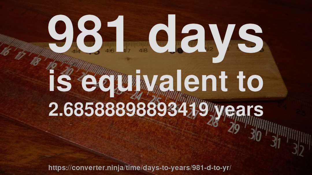 981 days is equivalent to 2.68588898893419 years