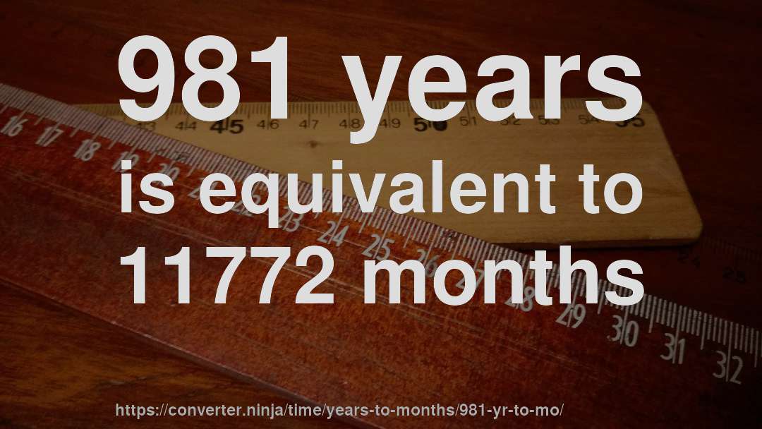 981 years is equivalent to 11772 months