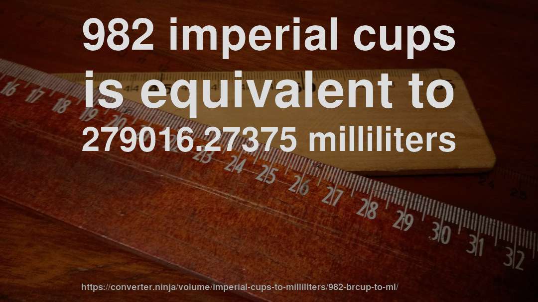 982 imperial cups is equivalent to 279016.27375 milliliters