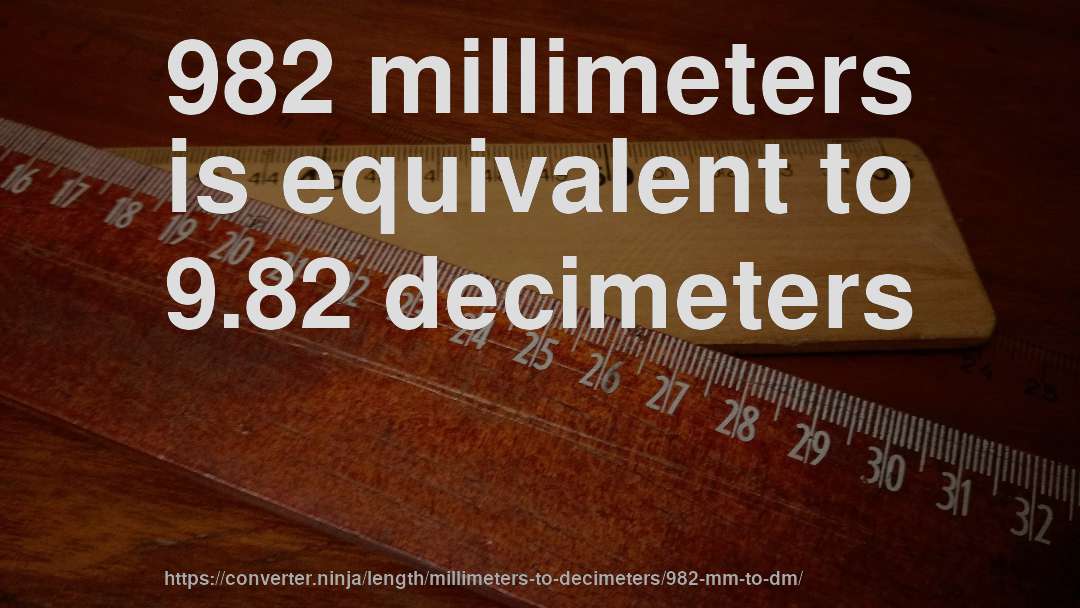 982 millimeters is equivalent to 9.82 decimeters