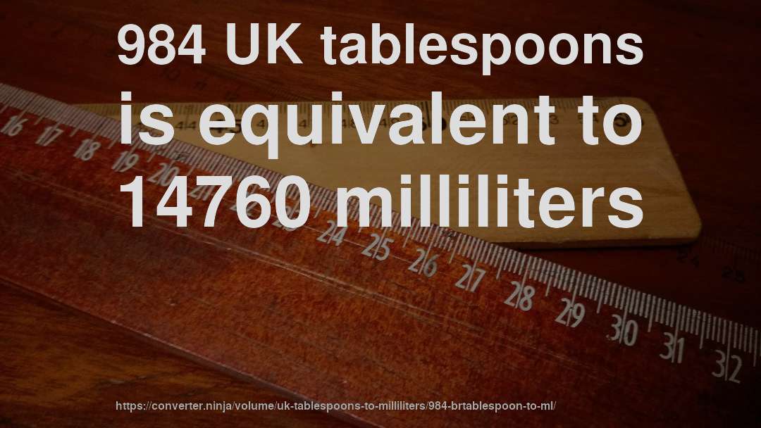 984 UK tablespoons is equivalent to 14760 milliliters