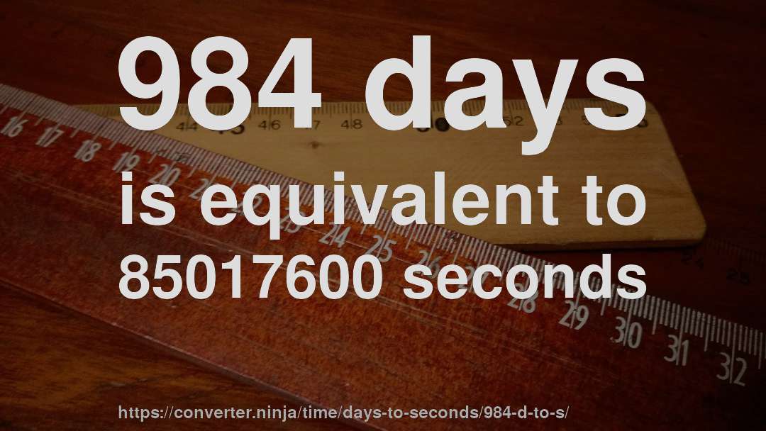 984 days is equivalent to 85017600 seconds