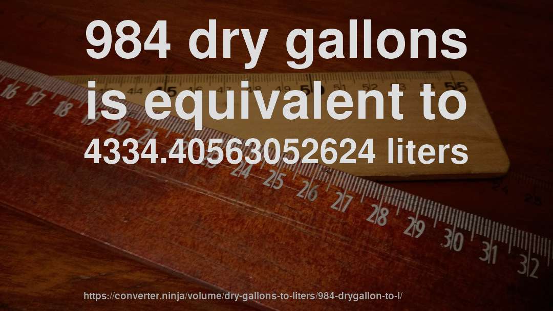 984 dry gallons is equivalent to 4334.40563052624 liters