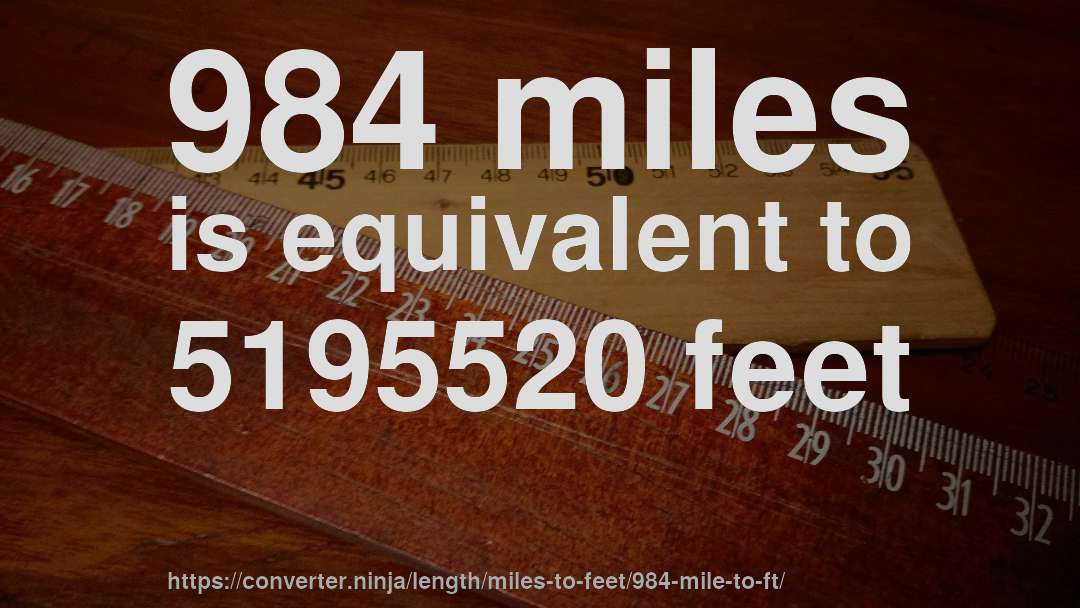 984 miles is equivalent to 5195520 feet