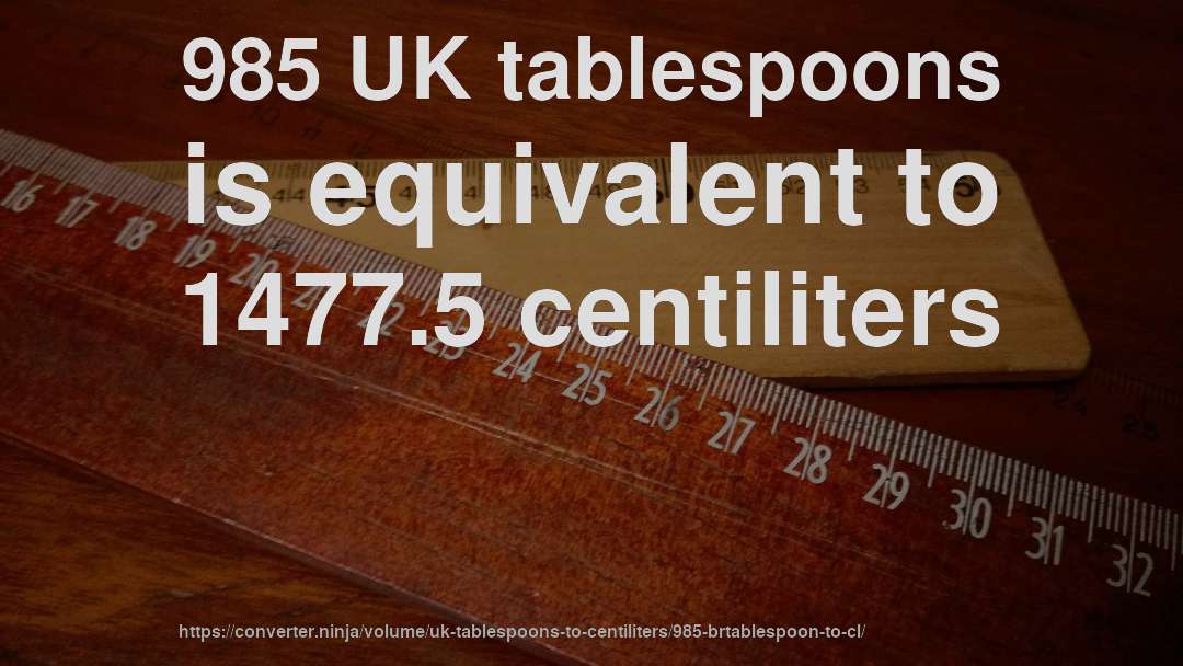 985 UK tablespoons is equivalent to 1477.5 centiliters