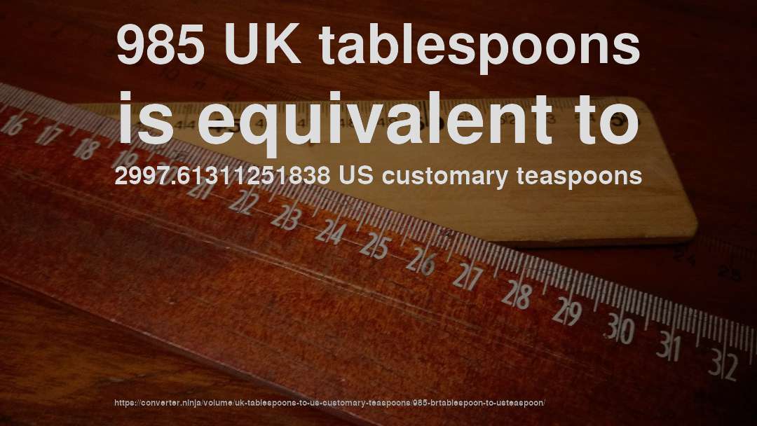 985 UK tablespoons is equivalent to 2997.61311251838 US customary teaspoons