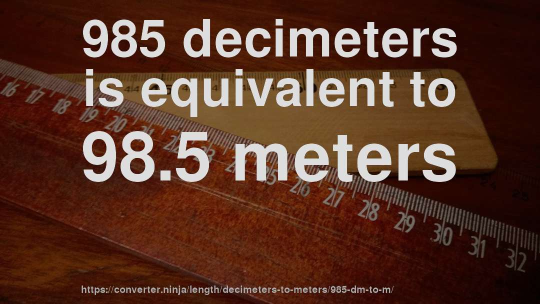 985 decimeters is equivalent to 98.5 meters