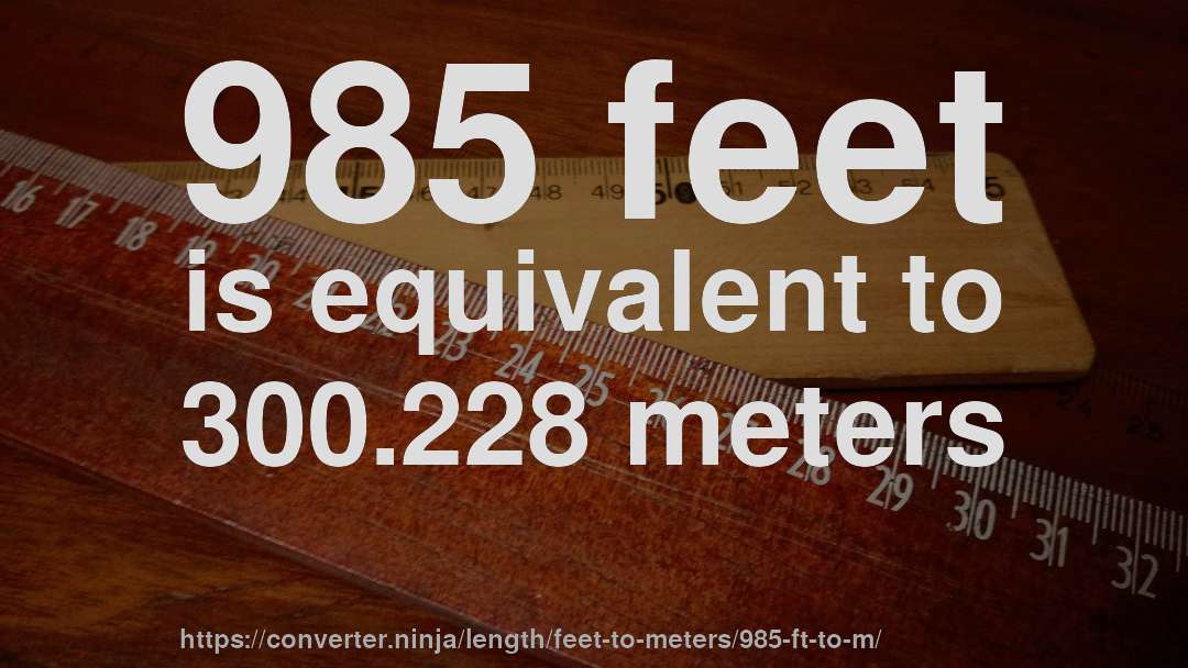 985 feet is equivalent to 300.228 meters