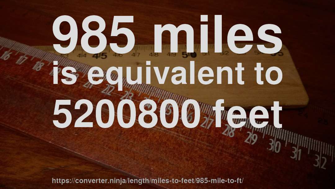985 miles is equivalent to 5200800 feet