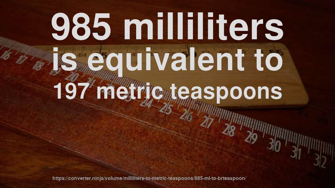 985 milliliters is equivalent to 197 metric teaspoons