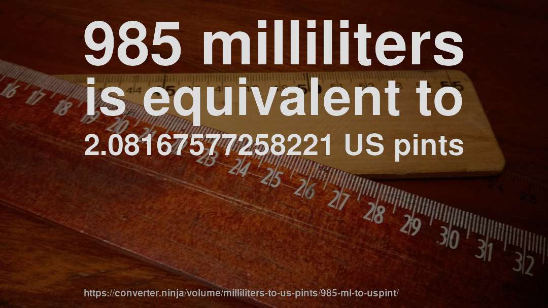 985 milliliters is equivalent to 2.08167577258221 US pints
